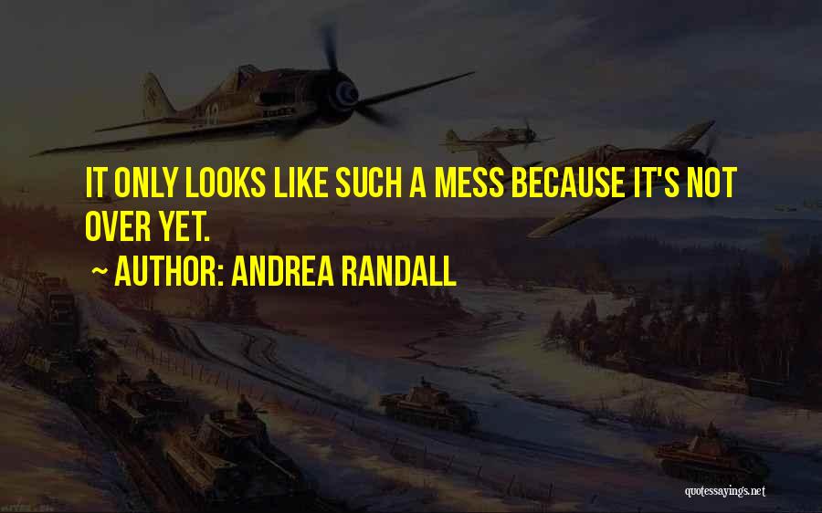 Andrea Randall Quotes: It Only Looks Like Such A Mess Because It's Not Over Yet.
