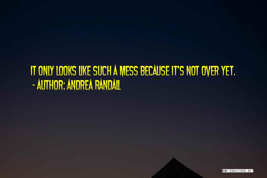 Andrea Randall Quotes: It Only Looks Like Such A Mess Because It's Not Over Yet.