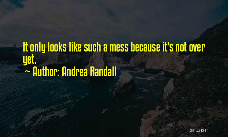 Andrea Randall Quotes: It Only Looks Like Such A Mess Because It's Not Over Yet.