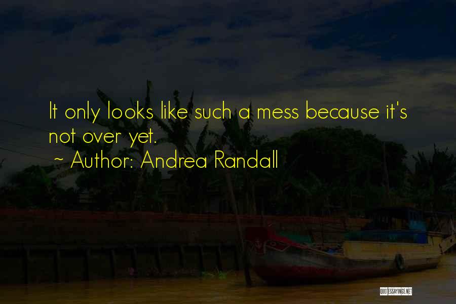 Andrea Randall Quotes: It Only Looks Like Such A Mess Because It's Not Over Yet.