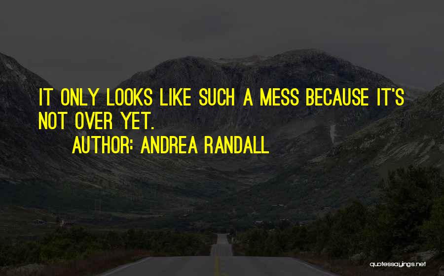 Andrea Randall Quotes: It Only Looks Like Such A Mess Because It's Not Over Yet.