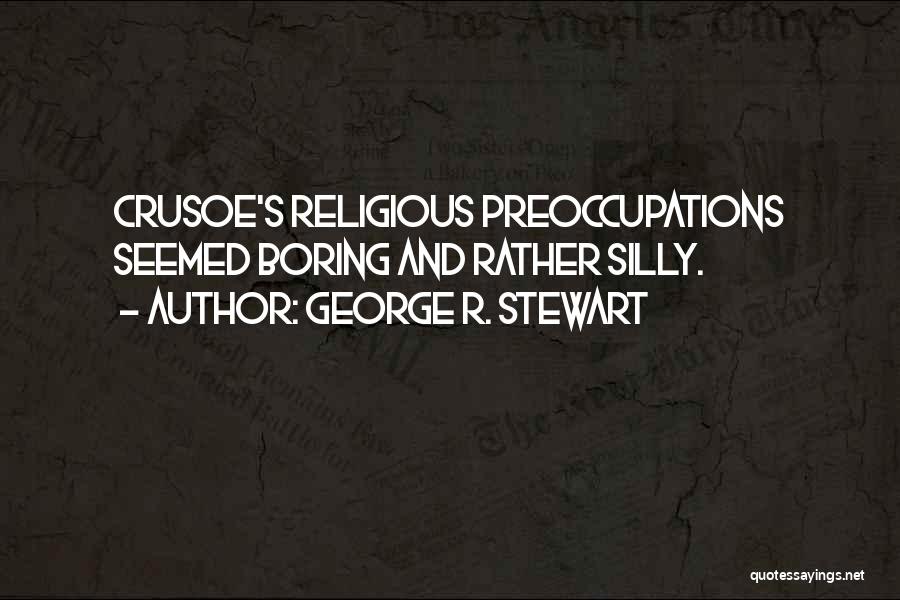 George R. Stewart Quotes: Crusoe's Religious Preoccupations Seemed Boring And Rather Silly.