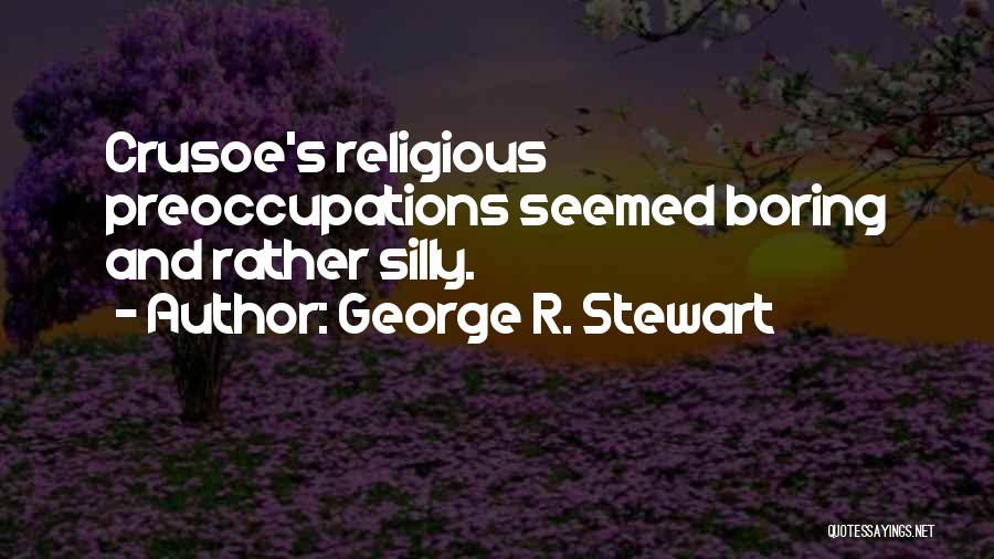 George R. Stewart Quotes: Crusoe's Religious Preoccupations Seemed Boring And Rather Silly.