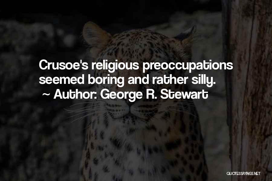 George R. Stewart Quotes: Crusoe's Religious Preoccupations Seemed Boring And Rather Silly.