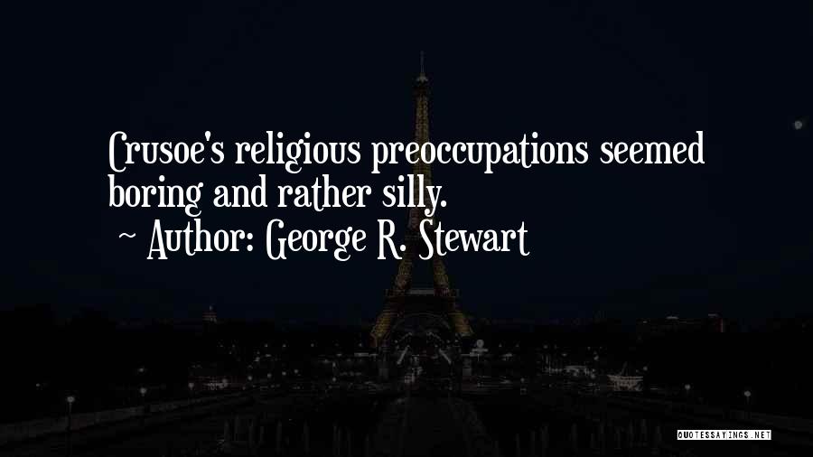 George R. Stewart Quotes: Crusoe's Religious Preoccupations Seemed Boring And Rather Silly.
