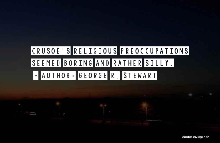 George R. Stewart Quotes: Crusoe's Religious Preoccupations Seemed Boring And Rather Silly.