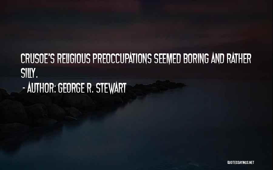 George R. Stewart Quotes: Crusoe's Religious Preoccupations Seemed Boring And Rather Silly.