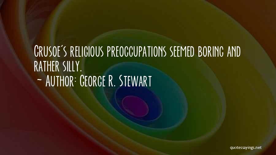 George R. Stewart Quotes: Crusoe's Religious Preoccupations Seemed Boring And Rather Silly.