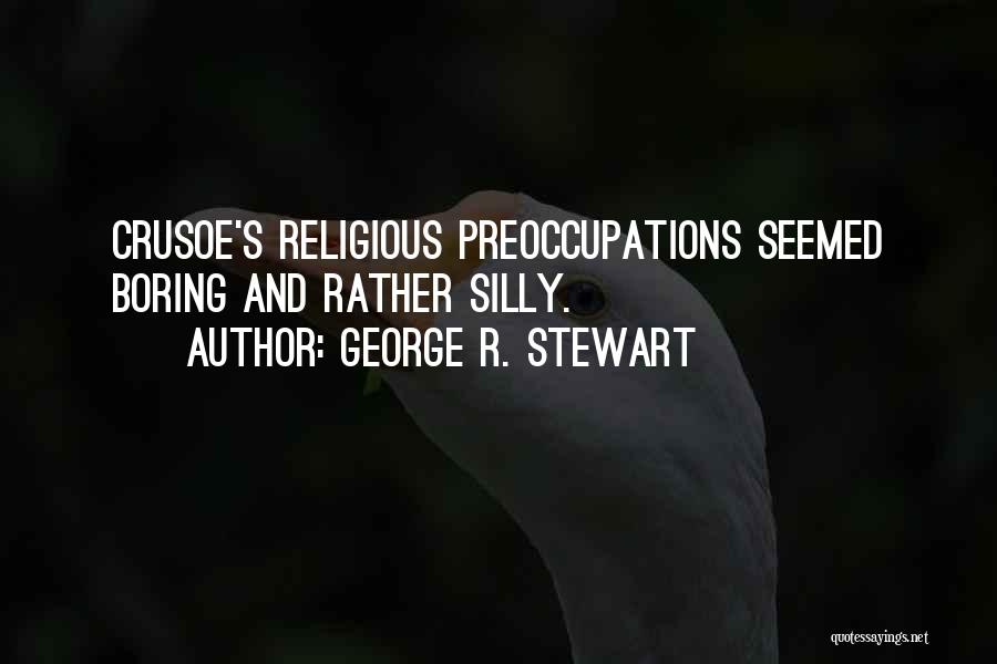 George R. Stewart Quotes: Crusoe's Religious Preoccupations Seemed Boring And Rather Silly.
