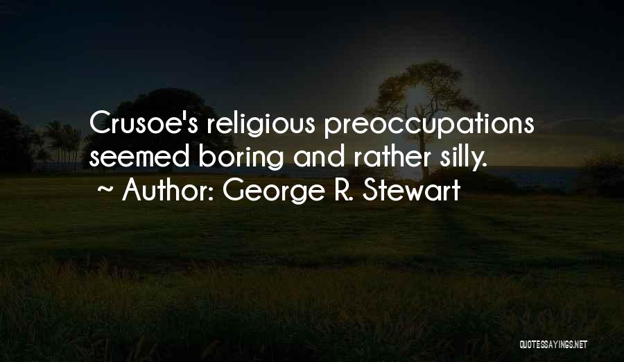 George R. Stewart Quotes: Crusoe's Religious Preoccupations Seemed Boring And Rather Silly.