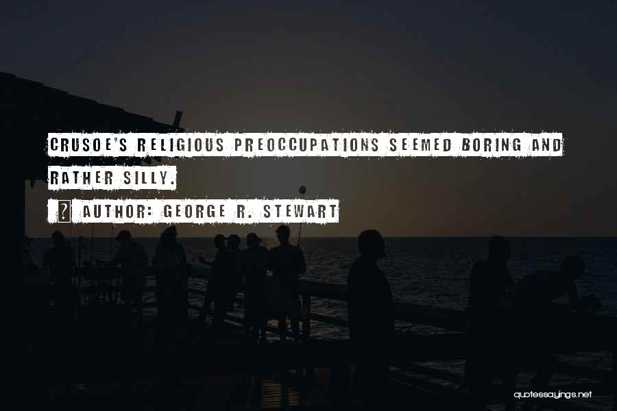 George R. Stewart Quotes: Crusoe's Religious Preoccupations Seemed Boring And Rather Silly.