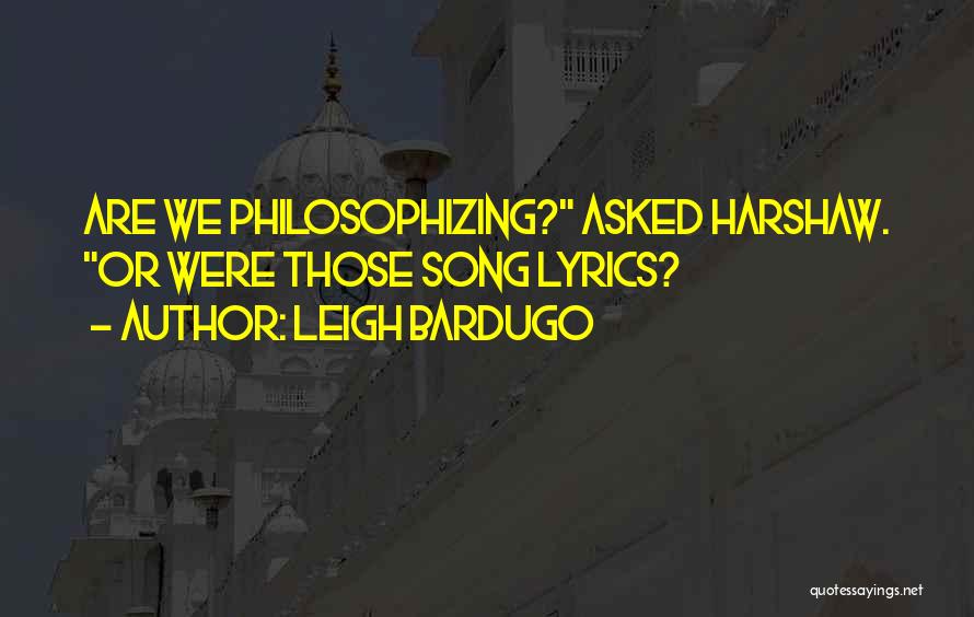 Leigh Bardugo Quotes: Are We Philosophizing? Asked Harshaw. Or Were Those Song Lyrics?