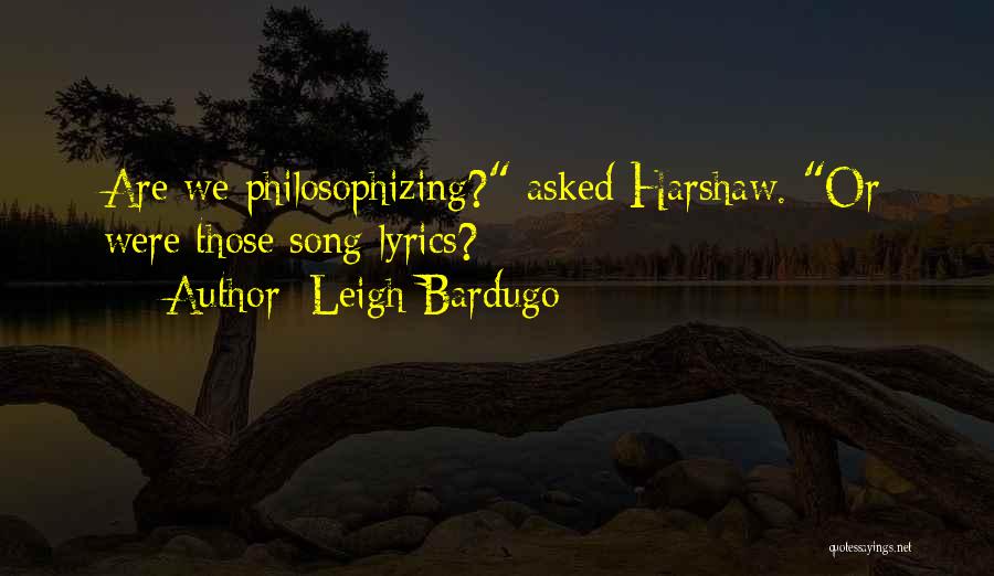 Leigh Bardugo Quotes: Are We Philosophizing? Asked Harshaw. Or Were Those Song Lyrics?