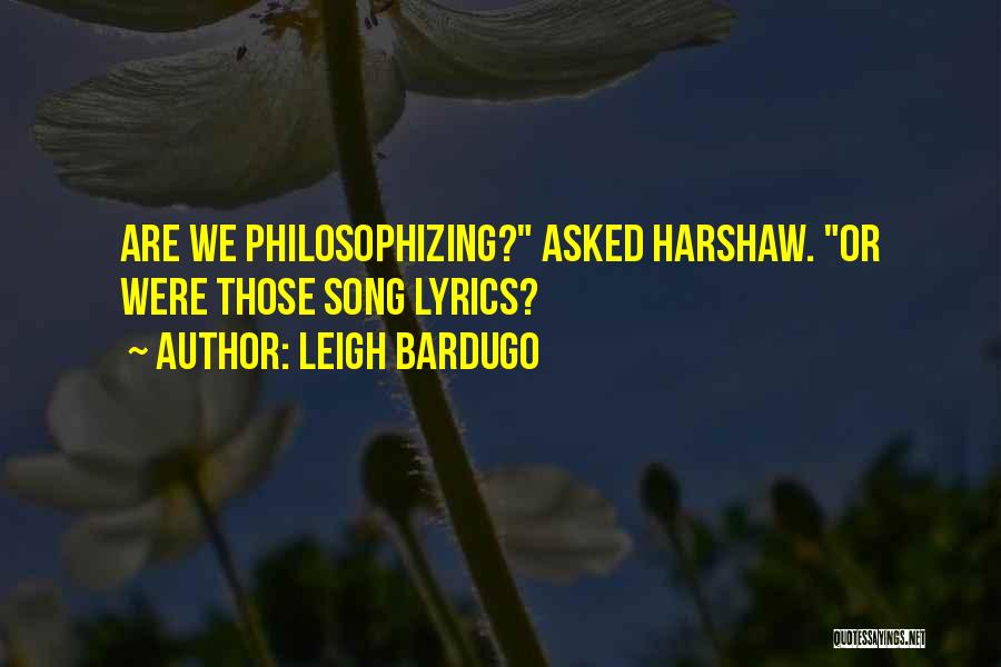 Leigh Bardugo Quotes: Are We Philosophizing? Asked Harshaw. Or Were Those Song Lyrics?