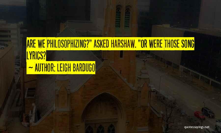 Leigh Bardugo Quotes: Are We Philosophizing? Asked Harshaw. Or Were Those Song Lyrics?