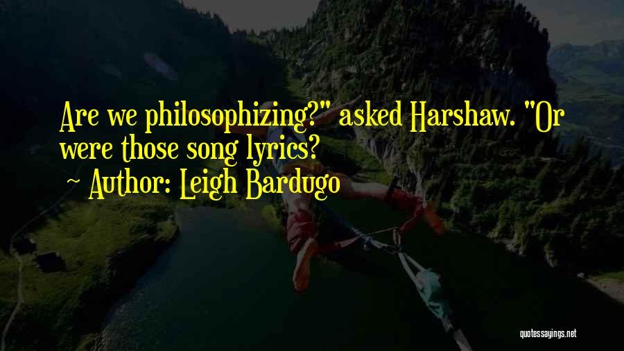 Leigh Bardugo Quotes: Are We Philosophizing? Asked Harshaw. Or Were Those Song Lyrics?