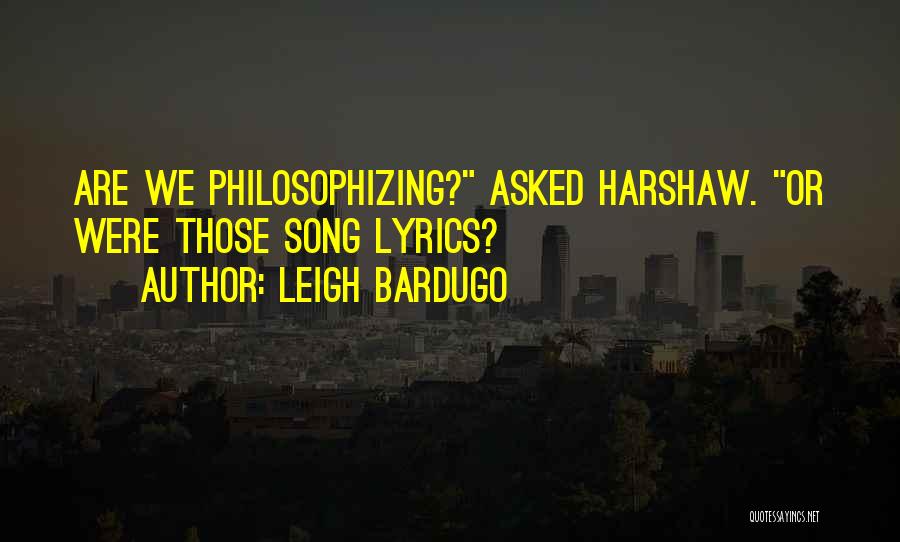 Leigh Bardugo Quotes: Are We Philosophizing? Asked Harshaw. Or Were Those Song Lyrics?