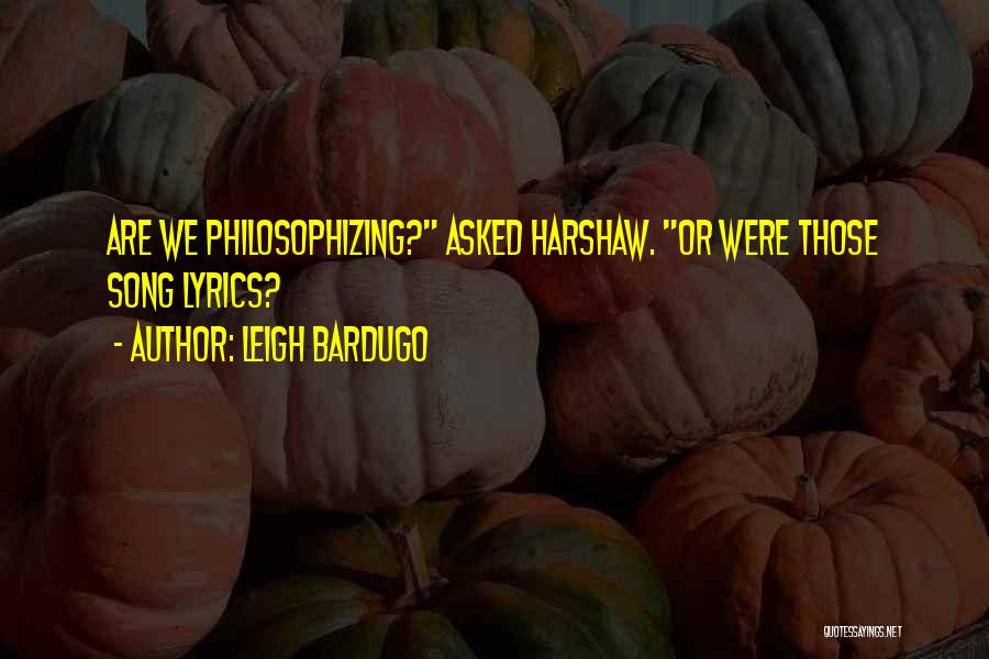 Leigh Bardugo Quotes: Are We Philosophizing? Asked Harshaw. Or Were Those Song Lyrics?