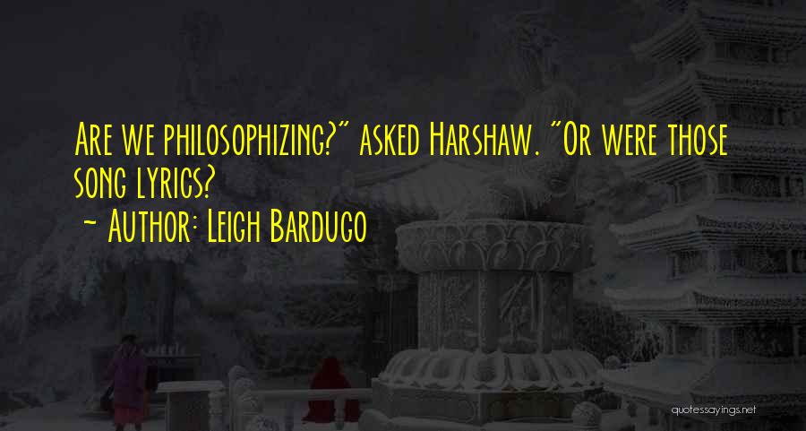 Leigh Bardugo Quotes: Are We Philosophizing? Asked Harshaw. Or Were Those Song Lyrics?