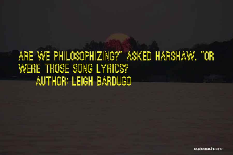 Leigh Bardugo Quotes: Are We Philosophizing? Asked Harshaw. Or Were Those Song Lyrics?