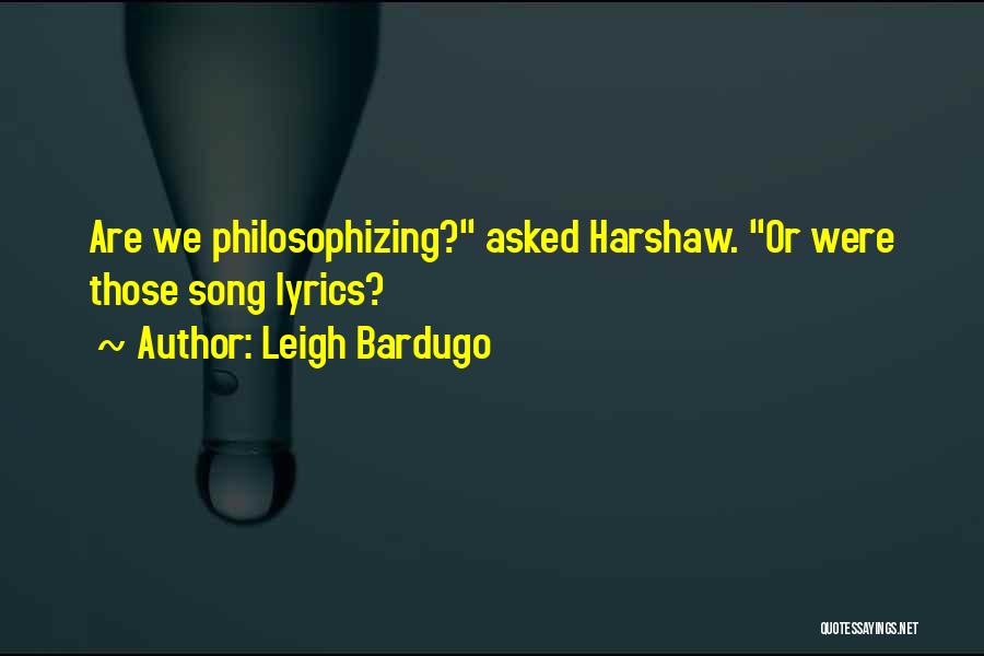 Leigh Bardugo Quotes: Are We Philosophizing? Asked Harshaw. Or Were Those Song Lyrics?