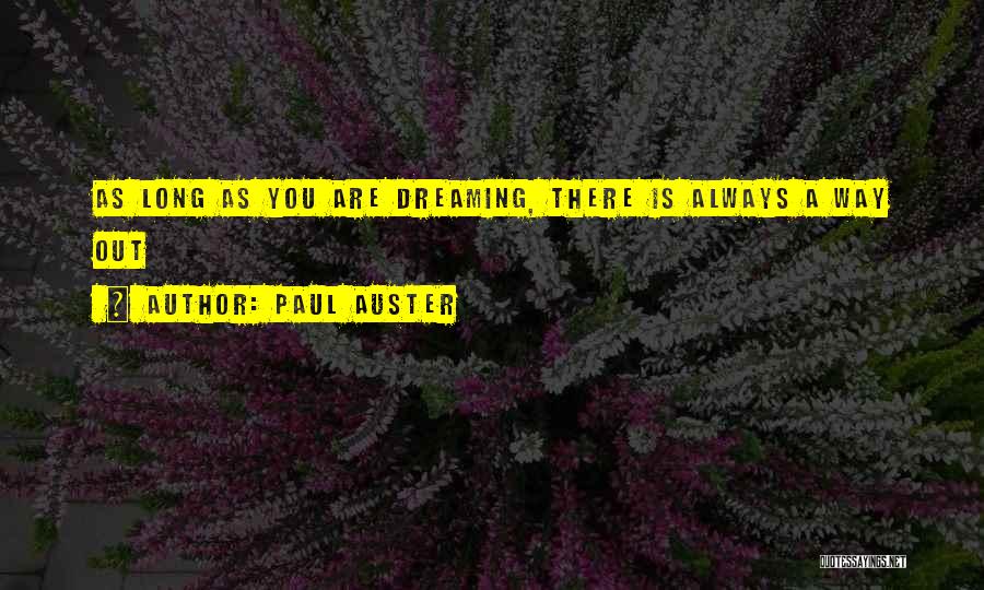 Paul Auster Quotes: As Long As You Are Dreaming, There Is Always A Way Out