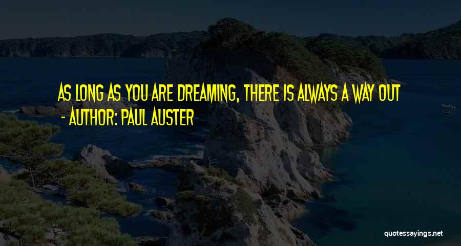Paul Auster Quotes: As Long As You Are Dreaming, There Is Always A Way Out