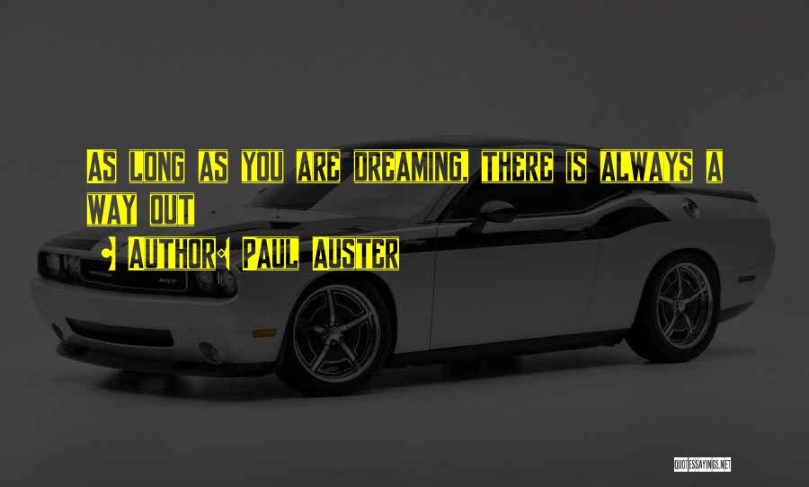 Paul Auster Quotes: As Long As You Are Dreaming, There Is Always A Way Out
