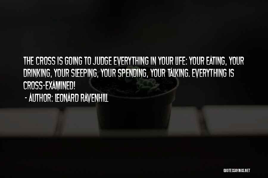 Leonard Ravenhill Quotes: The Cross Is Going To Judge Everything In Your Life: Your Eating, Your Drinking, Your Sleeping, Your Spending, Your Talking.