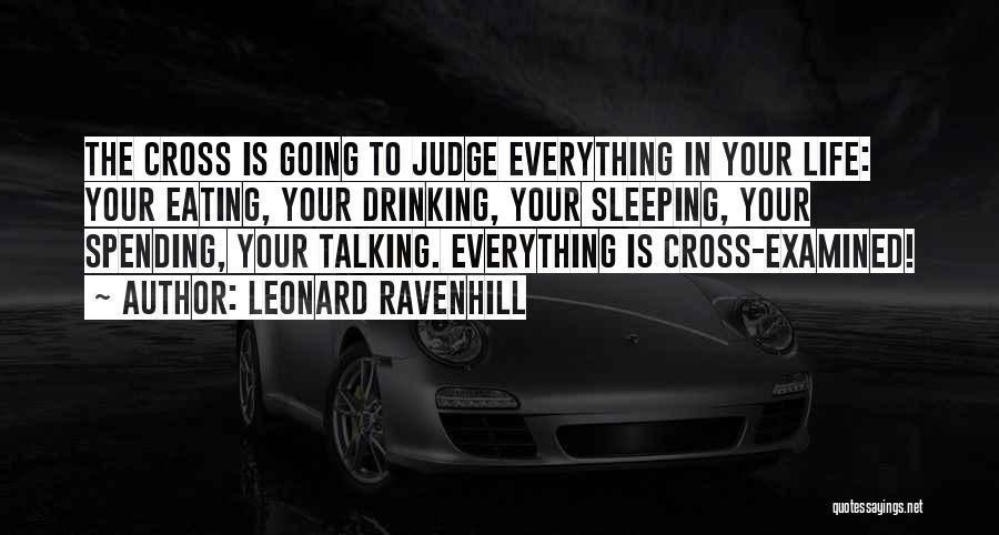 Leonard Ravenhill Quotes: The Cross Is Going To Judge Everything In Your Life: Your Eating, Your Drinking, Your Sleeping, Your Spending, Your Talking.