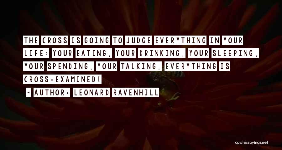 Leonard Ravenhill Quotes: The Cross Is Going To Judge Everything In Your Life: Your Eating, Your Drinking, Your Sleeping, Your Spending, Your Talking.