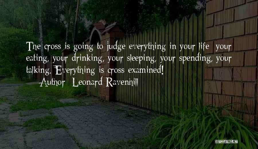Leonard Ravenhill Quotes: The Cross Is Going To Judge Everything In Your Life: Your Eating, Your Drinking, Your Sleeping, Your Spending, Your Talking.