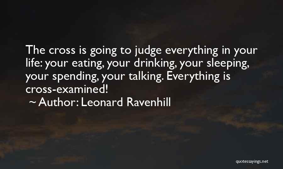 Leonard Ravenhill Quotes: The Cross Is Going To Judge Everything In Your Life: Your Eating, Your Drinking, Your Sleeping, Your Spending, Your Talking.