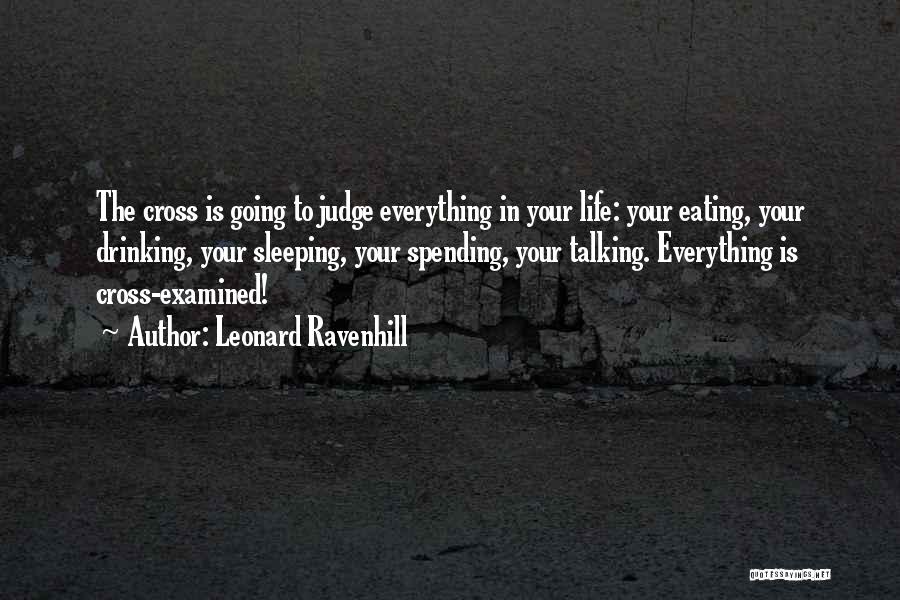 Leonard Ravenhill Quotes: The Cross Is Going To Judge Everything In Your Life: Your Eating, Your Drinking, Your Sleeping, Your Spending, Your Talking.