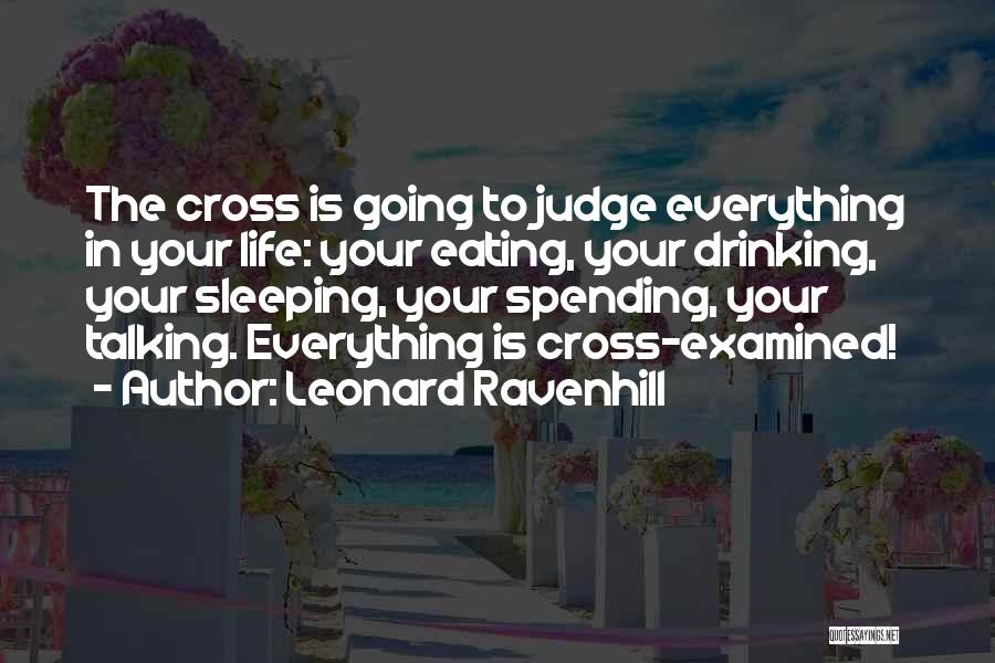 Leonard Ravenhill Quotes: The Cross Is Going To Judge Everything In Your Life: Your Eating, Your Drinking, Your Sleeping, Your Spending, Your Talking.