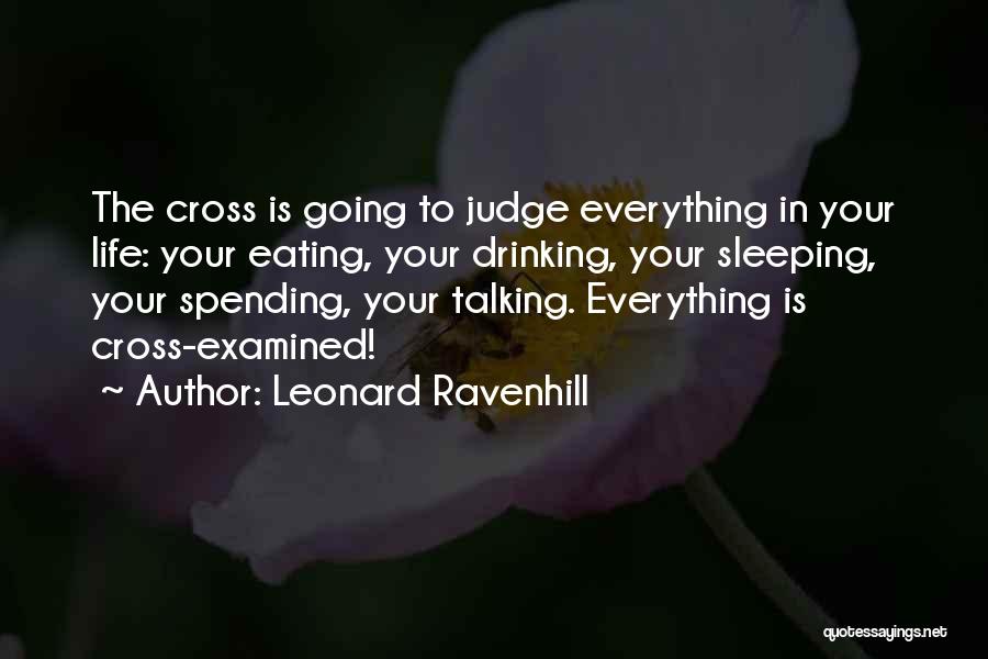 Leonard Ravenhill Quotes: The Cross Is Going To Judge Everything In Your Life: Your Eating, Your Drinking, Your Sleeping, Your Spending, Your Talking.