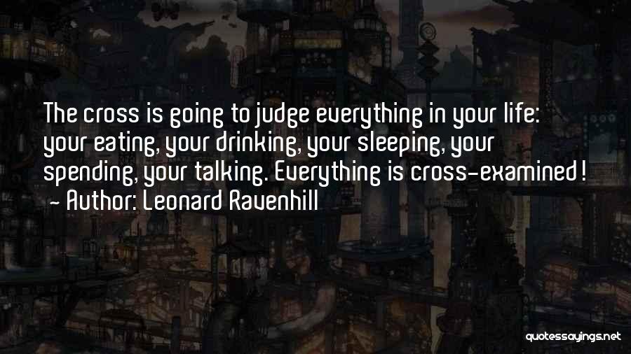 Leonard Ravenhill Quotes: The Cross Is Going To Judge Everything In Your Life: Your Eating, Your Drinking, Your Sleeping, Your Spending, Your Talking.