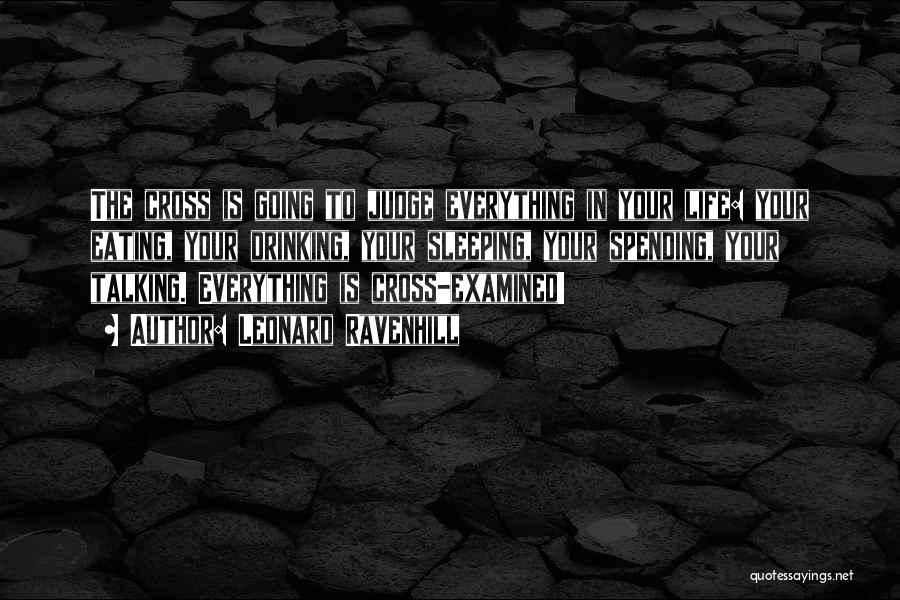 Leonard Ravenhill Quotes: The Cross Is Going To Judge Everything In Your Life: Your Eating, Your Drinking, Your Sleeping, Your Spending, Your Talking.