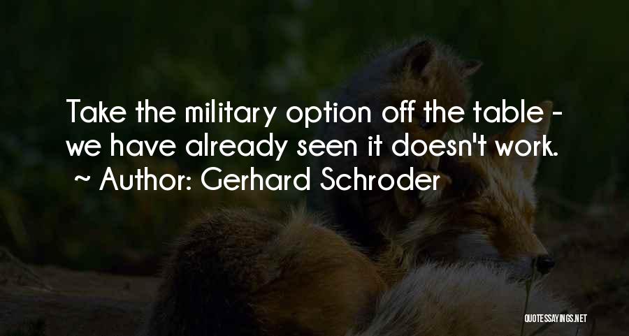 Gerhard Schroder Quotes: Take The Military Option Off The Table - We Have Already Seen It Doesn't Work.