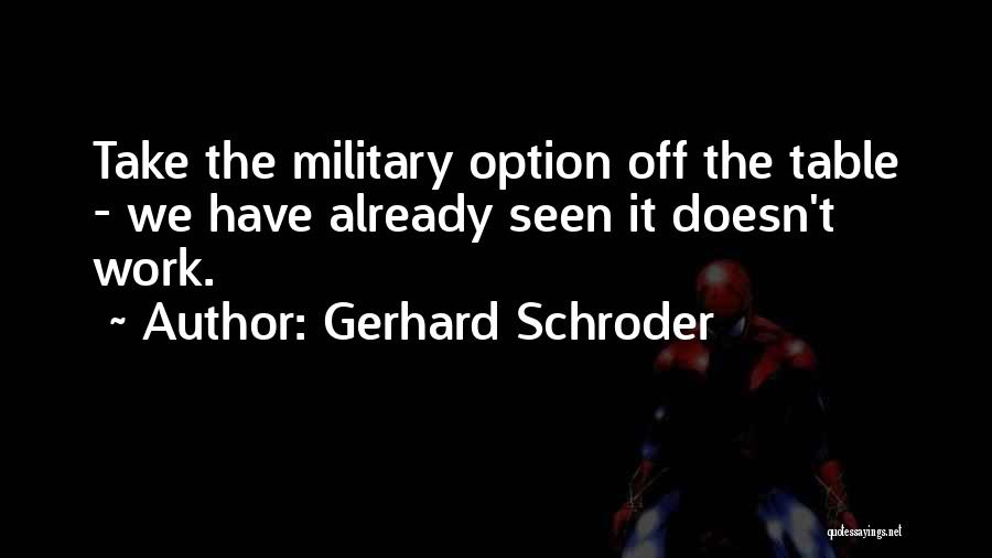Gerhard Schroder Quotes: Take The Military Option Off The Table - We Have Already Seen It Doesn't Work.