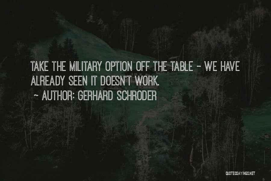 Gerhard Schroder Quotes: Take The Military Option Off The Table - We Have Already Seen It Doesn't Work.