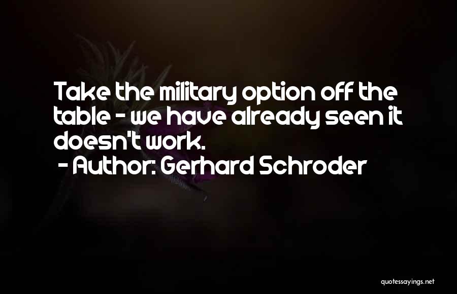 Gerhard Schroder Quotes: Take The Military Option Off The Table - We Have Already Seen It Doesn't Work.
