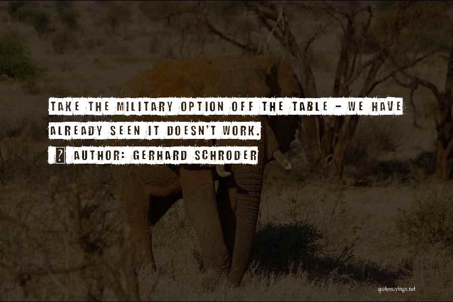 Gerhard Schroder Quotes: Take The Military Option Off The Table - We Have Already Seen It Doesn't Work.