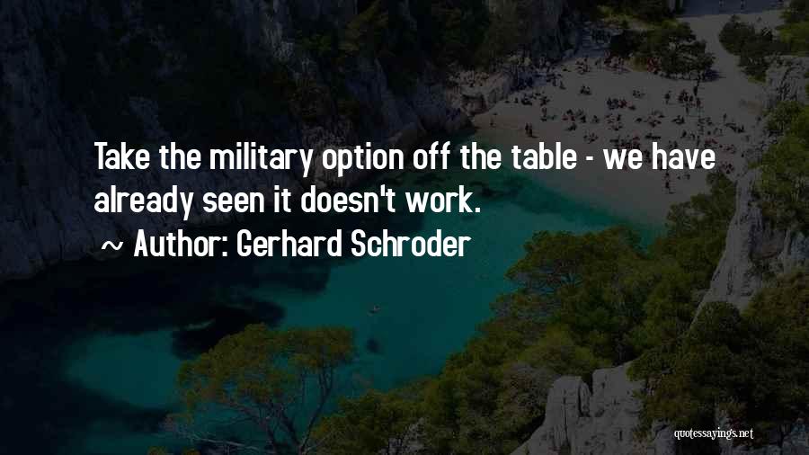 Gerhard Schroder Quotes: Take The Military Option Off The Table - We Have Already Seen It Doesn't Work.