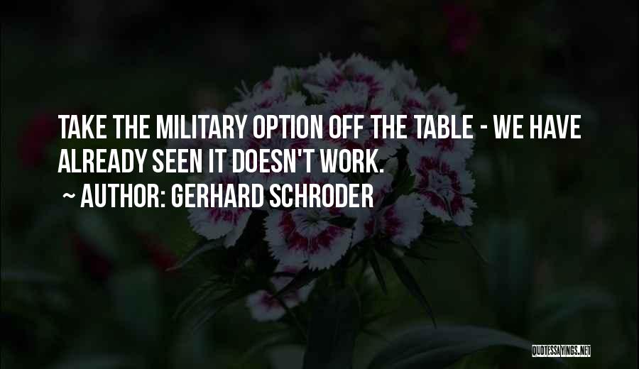 Gerhard Schroder Quotes: Take The Military Option Off The Table - We Have Already Seen It Doesn't Work.