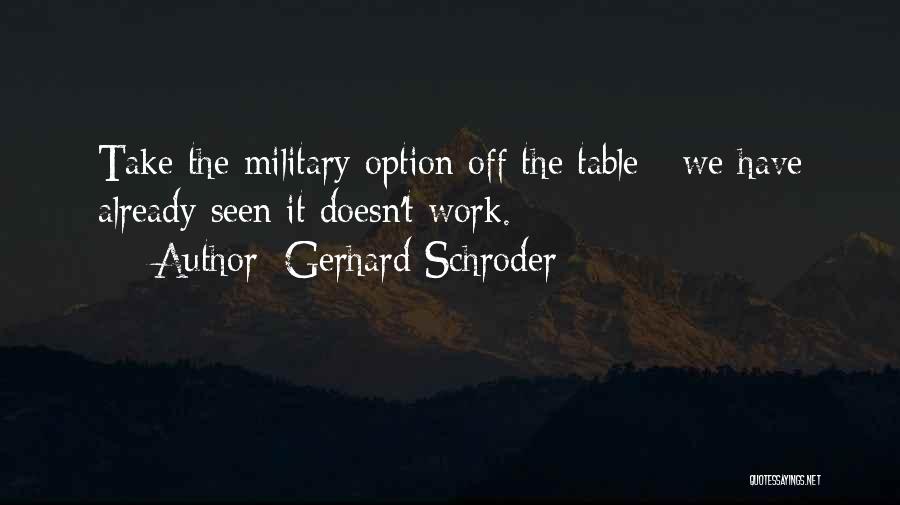 Gerhard Schroder Quotes: Take The Military Option Off The Table - We Have Already Seen It Doesn't Work.