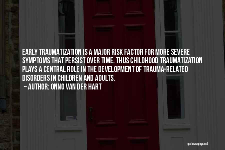 Onno Van Der Hart Quotes: Early Traumatization Is A Major Risk Factor For More Severe Symptoms That Persist Over Time. Thus Childhood Traumatization Plays A