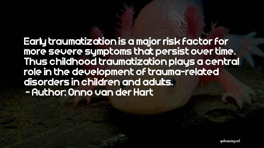 Onno Van Der Hart Quotes: Early Traumatization Is A Major Risk Factor For More Severe Symptoms That Persist Over Time. Thus Childhood Traumatization Plays A