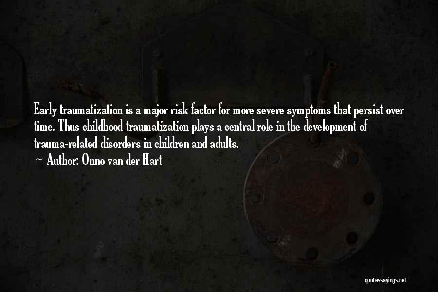 Onno Van Der Hart Quotes: Early Traumatization Is A Major Risk Factor For More Severe Symptoms That Persist Over Time. Thus Childhood Traumatization Plays A