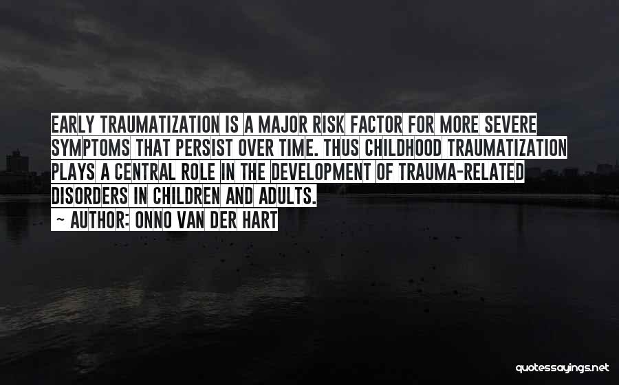 Onno Van Der Hart Quotes: Early Traumatization Is A Major Risk Factor For More Severe Symptoms That Persist Over Time. Thus Childhood Traumatization Plays A